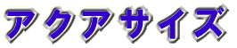 ア ク ア サ イ ズ